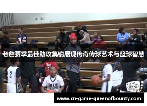 老詹赛季最佳助攻集锦展现传奇传球艺术与篮球智慧