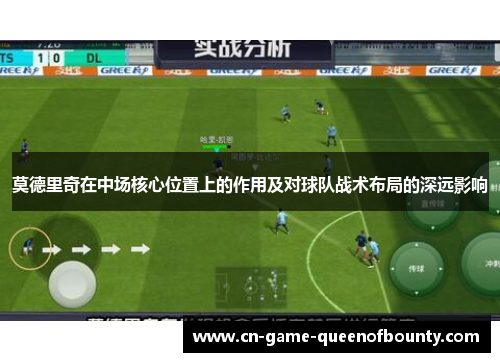 莫德里奇在中场核心位置上的作用及对球队战术布局的深远影响