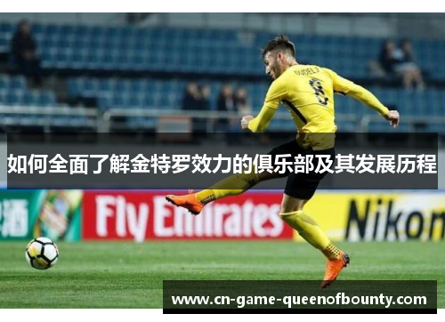 如何全面了解金特罗效力的俱乐部及其发展历程