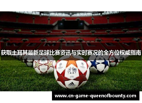 获取土耳其最新足球比赛资讯与实时赛况的全方位权威指南