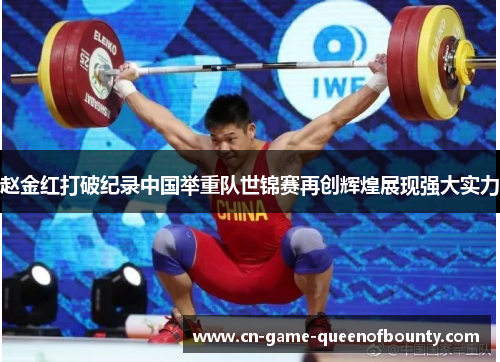 赵金红打破纪录中国举重队世锦赛再创辉煌展现强大实力 赵金红打破纪录中国举重队世锦赛再创辉煌展现强大实力