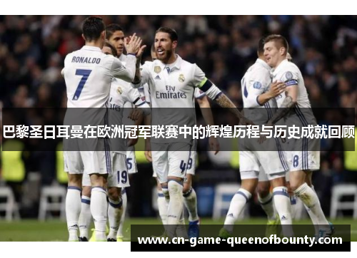 巴黎圣日耳曼在欧洲冠军联赛中的辉煌历程与历史成就回顾