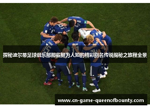 探秘波尔蒂足球俱乐部那些鲜为人知的精彩别名传说揭秘之旅程全景