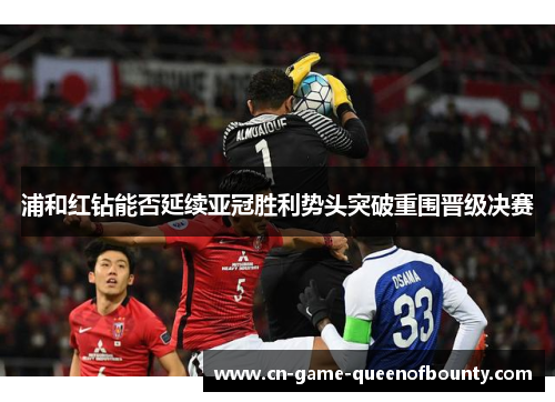 浦和红钻能否延续亚冠胜利势头突破重围晋级决赛
