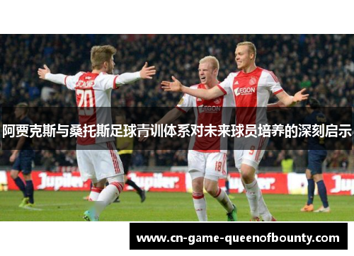 阿贾克斯与桑托斯足球青训体系对未来球员培养的深刻启示