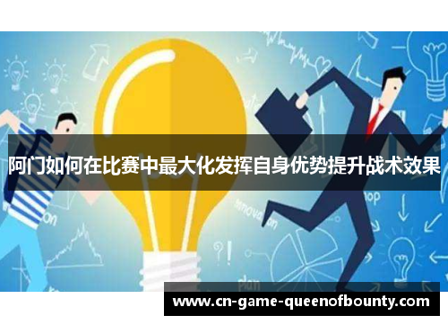 阿门如何在比赛中最大化发挥自身优势提升战术效果