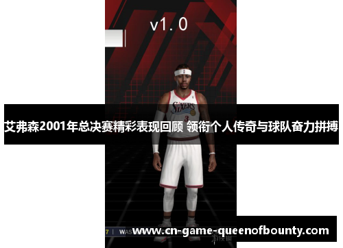 艾弗森2001年总决赛精彩表现回顾 领衔个人传奇与球队奋力拼搏