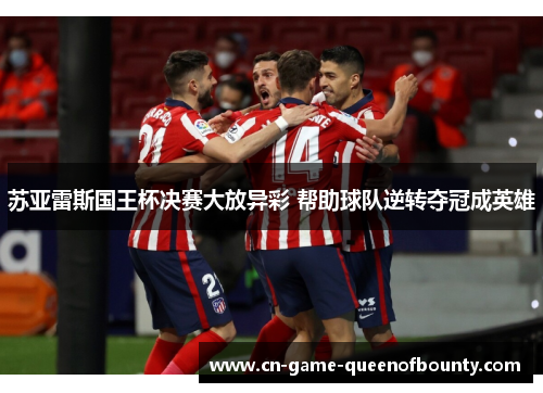 苏亚雷斯国王杯决赛大放异彩 帮助球队逆转夺冠成英雄