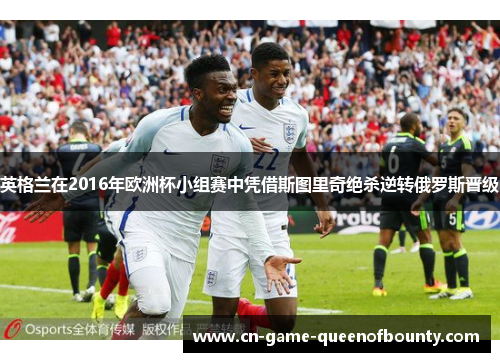 英格兰在2016年欧洲杯小组赛中凭借斯图里奇绝杀逆转俄罗斯晋级
