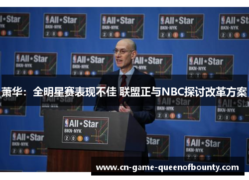萧华：全明星赛表现不佳 联盟正与NBC探讨改革方案
