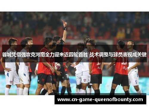 蓉城凭借强攻克河南全力迎来近四轮首胜 战术调整与球员表现成关键 蓉城凭借强攻克河南全力迎来近四轮首胜 战术调整与球员表现成关键