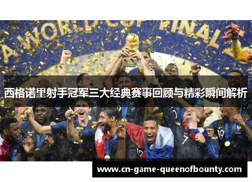 西格诺里射手冠军三大经典赛事回顾与精彩瞬间解析 西格诺里射手冠军三大经典赛事回顾与精彩瞬间解析