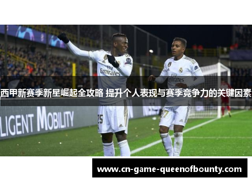 西甲新赛季新星崛起全攻略 提升个人表现与赛季竞争力的关键因素 西甲新赛季新星崛起全攻略 提升个人表现与赛季竞争力的关键因素