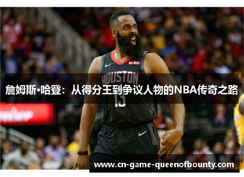 詹姆斯·哈登:从得分王到争议人物的NBA传奇之路 詹姆斯·哈登:从得分王到争议人物的NBA传奇之路