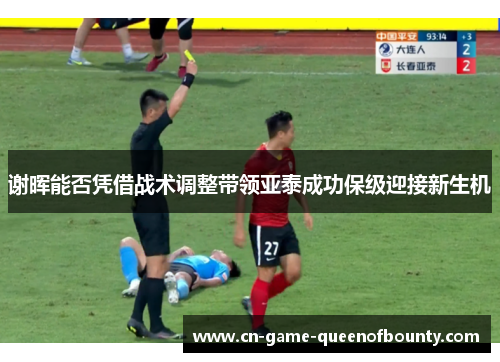 谢晖能否凭借战术调整带领亚泰成功保级迎接新生机 谢晖能否凭借战术调整带领亚泰成功保级迎接新生机