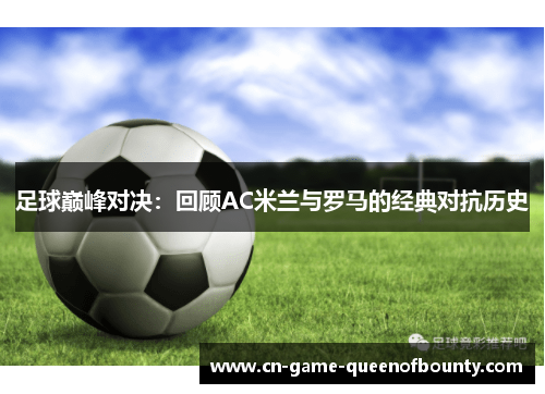 足球巅峰对决：回顾AC米兰与罗马的经典对抗历史