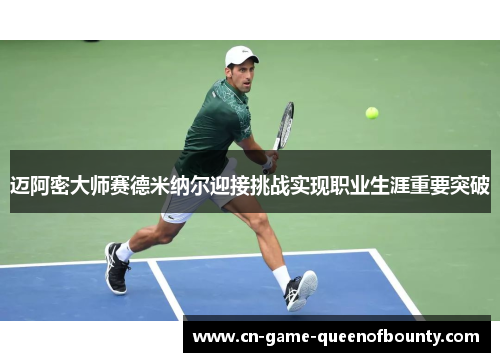 迈阿密大师赛德米纳尔迎接挑战实现职业生涯重要突破