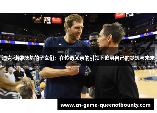 迪克·诺维茨基的子女们：在传奇父亲的引领下追寻自己的梦想与未来