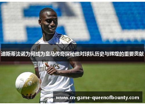 迪斯蒂法诺为何成为皇马传奇探秘他对球队历史与辉煌的重要贡献