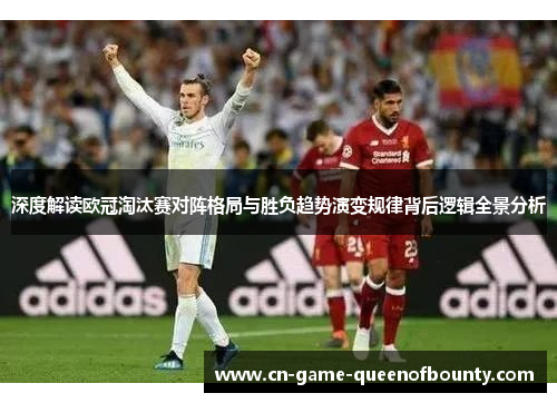 深度解读欧冠淘汰赛对阵格局与胜负趋势演变规律背后逻辑全景分析