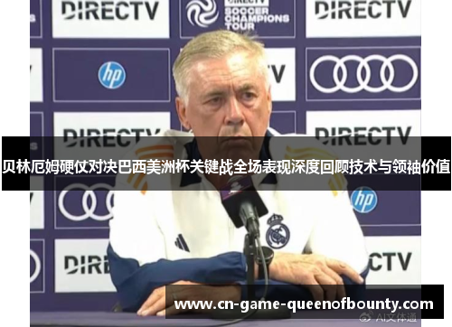 贝林厄姆硬仗对决巴西美洲杯关键战全场表现深度回顾技术与领袖价值 贝林厄姆硬仗对决巴西美洲杯关键战全场表现深度回顾技术与领袖价值