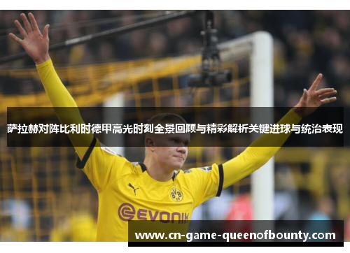 萨拉赫对阵比利时德甲高光时刻全景回顾与精彩解析关键进球与统治表现