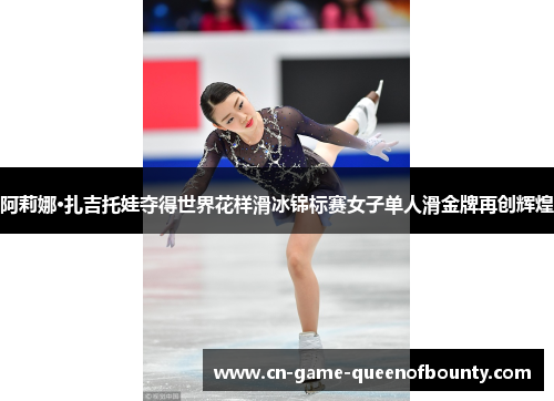 阿莉娜·扎吉托娃夺得世界花样滑冰锦标赛女子单人滑金牌再创辉煌