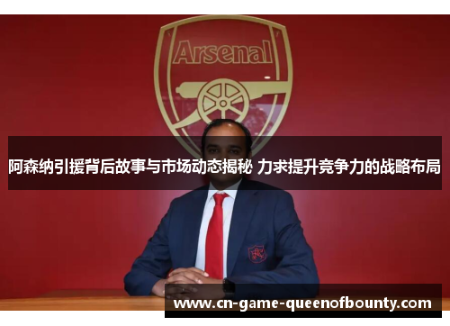 阿森纳引援背后故事与市场动态揭秘 力求提升竞争力的战略布局