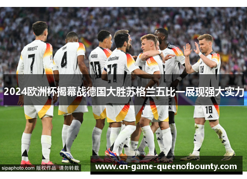 2024欧洲杯揭幕战德国大胜苏格兰五比一展现强大实力