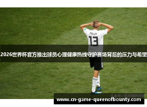 2026世界杯官方推出球员心理健康热线守护赛场背后的压力与希望 2026世界杯官方推出球员心理健康热线守护赛场背后的压力与希望