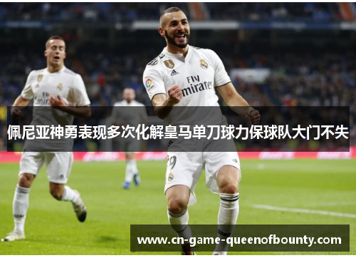 佩尼亚神勇表现多次化解皇马单刀球力保球队大门不失 佩尼亚神勇表现多次化解皇马单刀球力保球队大门不失