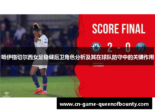 哈伊格切尔西女足稳健后卫角色分析及其在球队防守中的关键作用