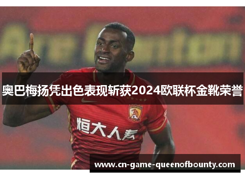 奥巴梅扬凭出色表现斩获2024欧联杯金靴荣誉 奥巴梅扬凭出色表现斩获2024欧联杯金靴荣誉