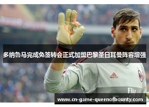 多纳鲁马完成免签转会正式加盟巴黎圣日耳曼阵容增强 多纳鲁马完成免签转会正式加盟巴黎圣日耳曼阵容增强