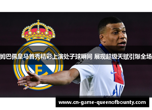 姆巴佩皇马首秀精彩上演处子球瞬间 展现超级天赋引爆全场 姆巴佩皇马首秀精彩上演处子球瞬间 展现超级天赋引爆全场