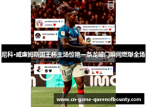 尼科·威廉姆斯国王杯主场惊艳一条龙破门瞬间燃爆全场 尼科·威廉姆斯国王杯主场惊艳一条龙破门瞬间燃爆全场